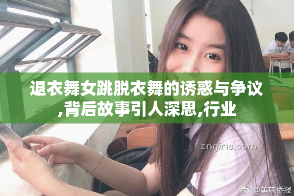 退衣舞女跳脱衣舞的诱惑与争议,背后故事引人深思,行业