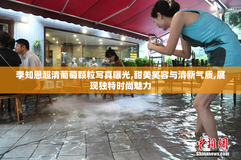 李知恩超清葡萄颗粒写真曝光,甜美笑容与清新气质,展现独特时尚魅力