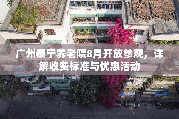 广州泰宁养老院8月开放参观，详解收费标准与优惠活动