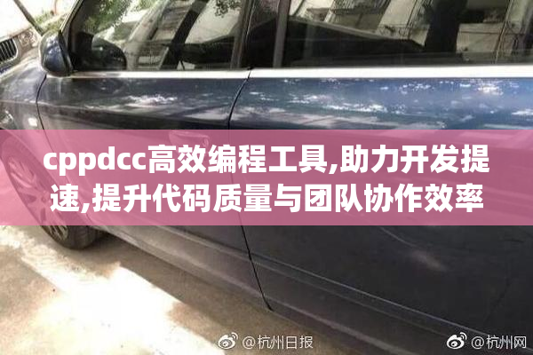 cppdcc高效编程工具,助力开发提速,提升代码质量与团队协作效率