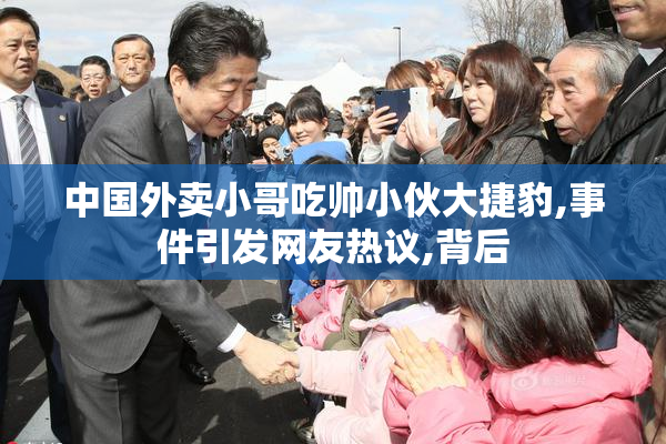中国外卖小哥吃帅小伙大捷豹,事件引发网友热议,背后