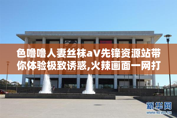 色噜噜人妻丝袜aV先锋资源站带你体验极致诱惑,火辣画面一网打尽