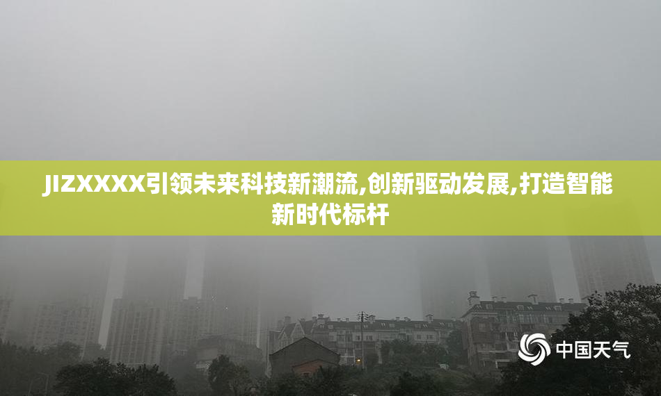 JIZXXXX引领未来科技新潮流,创新驱动发展,打造智能新时代标杆
