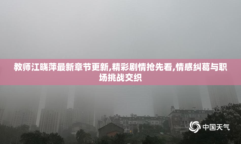 教师江晓萍最新章节更新,精彩剧情抢先看,情感纠葛与职场挑战交织