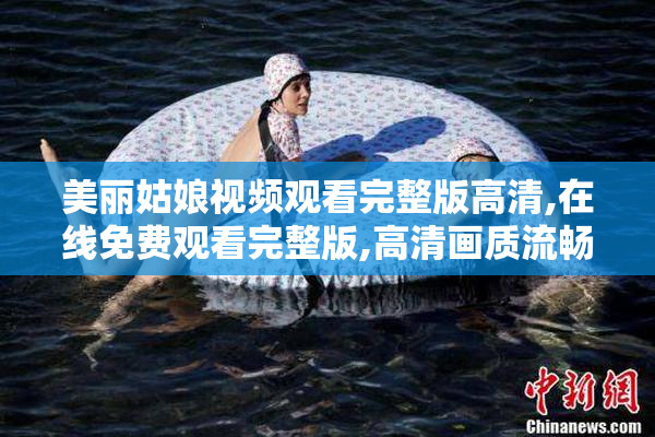 美丽姑娘视频观看完整版高清,在线免费观看完整版,高清画质流畅播放