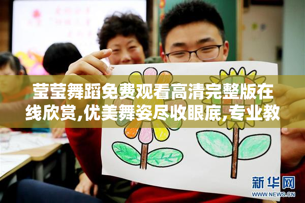 莹莹舞蹈免费观看高清完整版在线欣赏,优美舞姿尽收眼底,专业教学