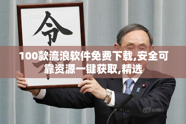 100款流浪软件免费下载,安全可靠资源一键获取,精选