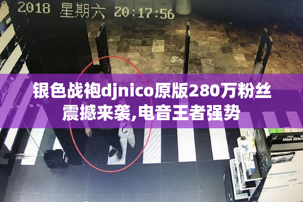 银色战袍djnico原版280万粉丝震撼来袭,电音王者强势