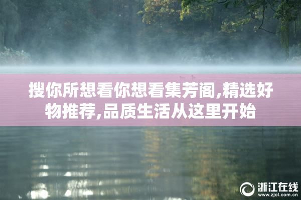搜你所想看你想看集芳阁,精选好物推荐,品质生活从这里开始