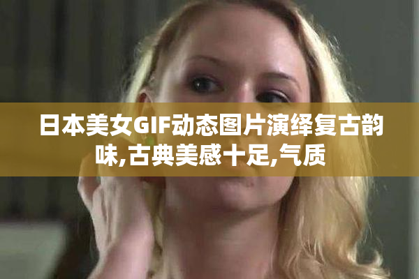 日本美女GIF动态图片演绎复古韵味,古典美感十足,气质