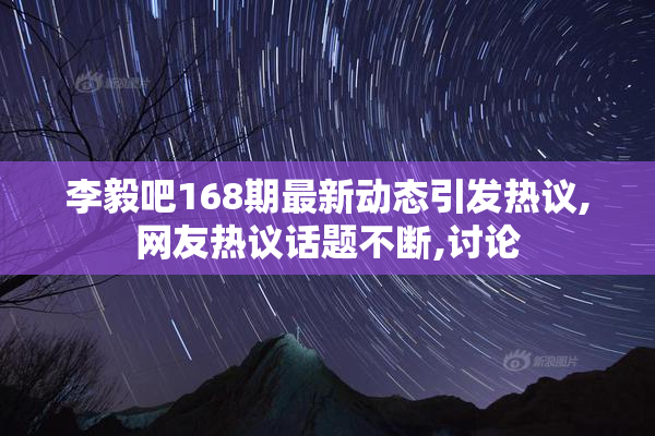 李毅吧168期最新动态引发热议,网友热议话题不断,讨论