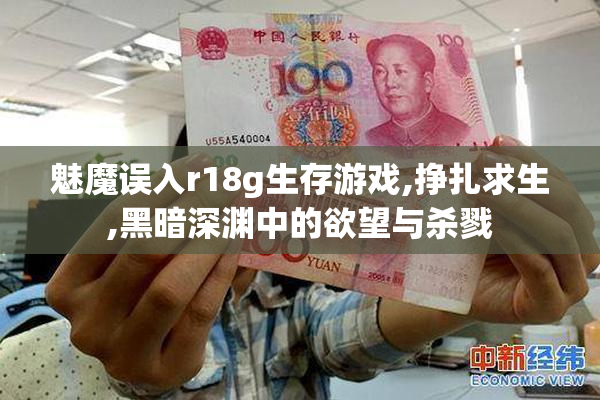 魅魔误入r18g生存游戏,挣扎求生,黑暗深渊中的欲望与杀戮