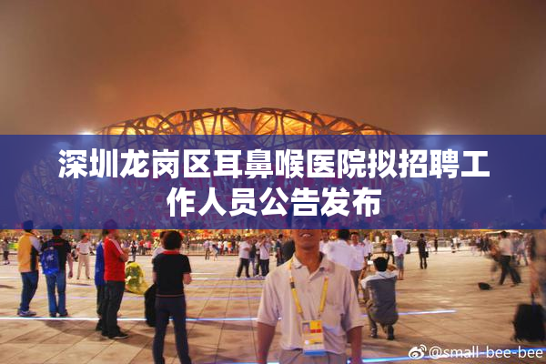 深圳龙岗区耳鼻喉医院拟招聘工作人员公告发布
