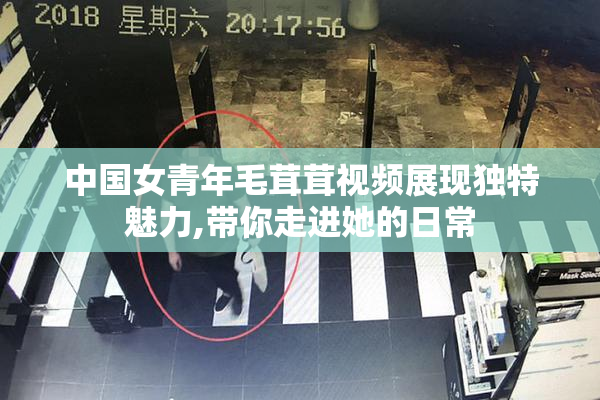 中国女青年毛茸茸视频展现独特魅力,带你走进她的日常