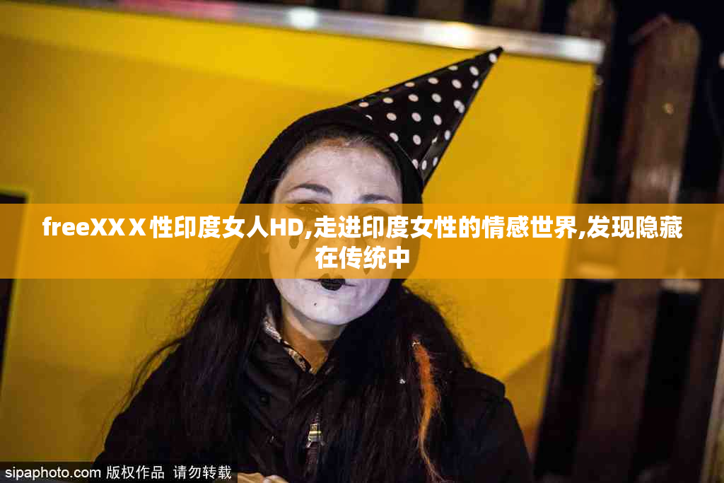 freeXXⅩ性印度女人HD,走进印度女性的情感世界,发现隐藏在传统中