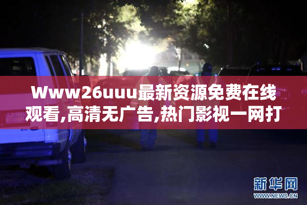 Www26uuu最新资源免费在线观看,高清无广告,热门影视一网打尽