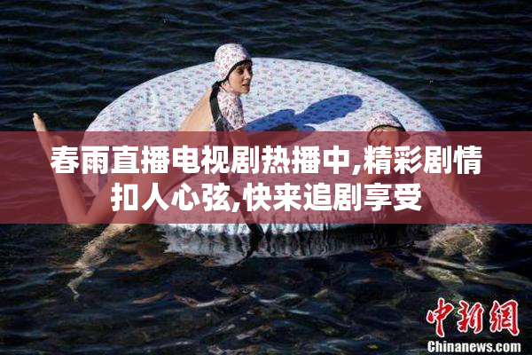 春雨直播电视剧热播中,精彩剧情扣人心弦,快来追剧享受