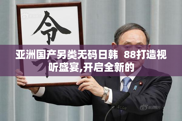 亚洲国产另类无码日韩  88打造视听盛宴,开启全新的