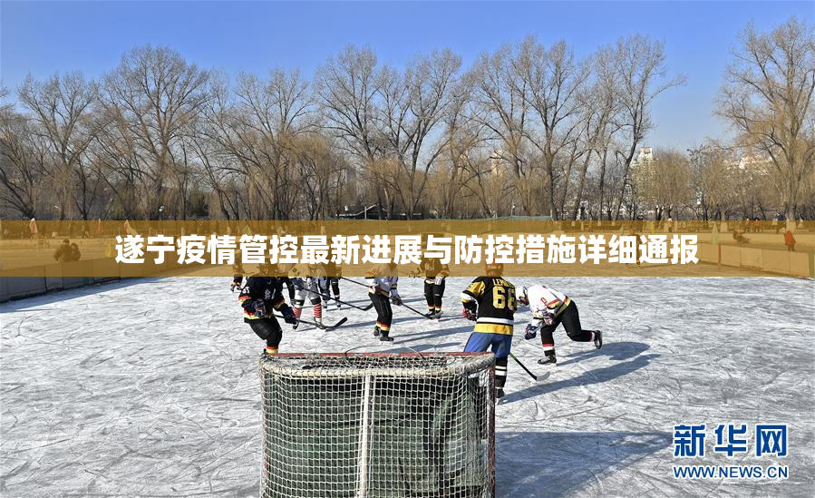 遂宁疫情管控最新进展与防控措施详细通报