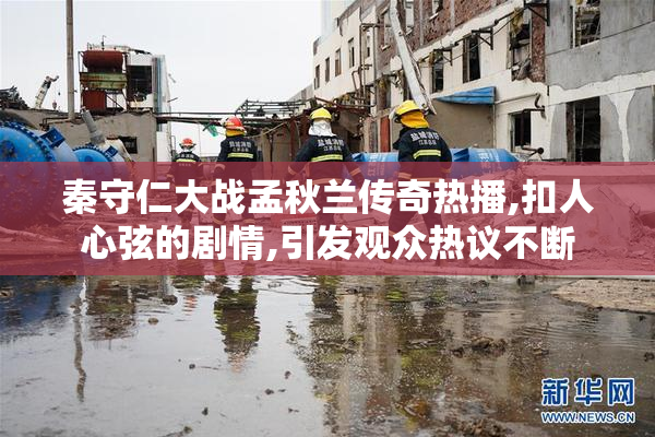 秦守仁大战孟秋兰传奇热播,扣人心弦的剧情,引发观众热议不断