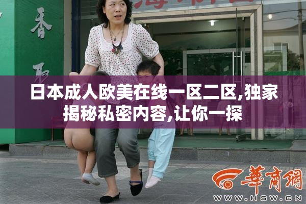 日本成人欧美在线一区二区,独家揭秘私密内容,让你一探