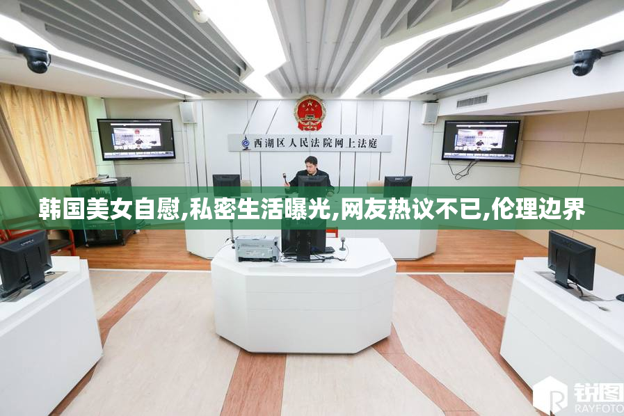 韩国美女自慰,私密生活曝光,网友热议不已,伦理边界