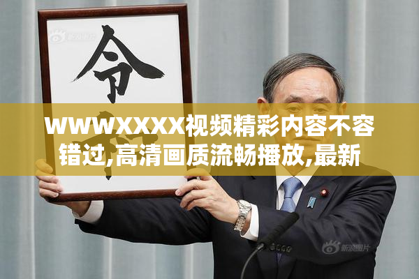 WWWXXXX视频精彩内容不容错过,高清画质流畅播放,最新
