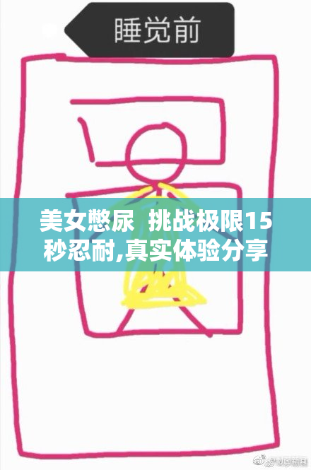 美女憋尿  挑战极限15秒忍耐,真实体验分享,揭秘