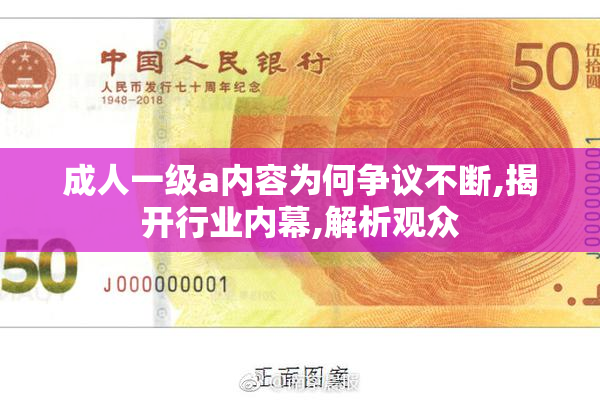 成人一级a内容为何争议不断,揭开行业内幕,解析观众