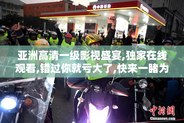 亚洲高清一级影视盛宴,独家在线观看,错过你就亏大了,快来一睹为快