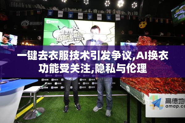 一键去衣服技术引发争议,AI换衣功能受关注,隐私与伦理