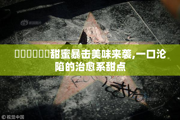 馃崋馃崋馃悡甜蜜暴击美味来袭,一口沦陷的治愈系甜点