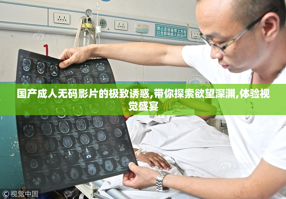 国产成人无码影片的极致诱惑,带你探索欲望深渊,体验视觉盛宴