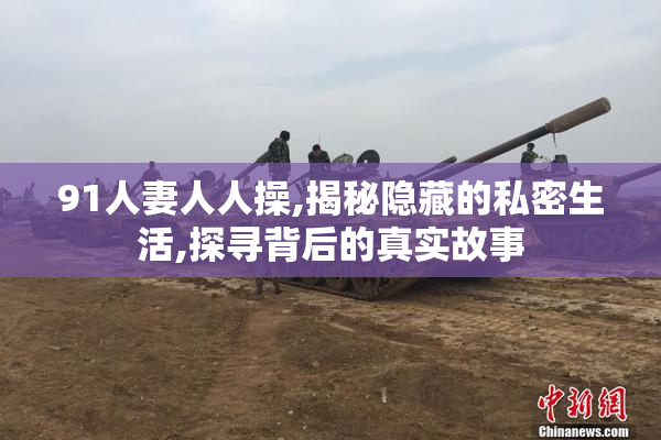 91人妻人人操,揭秘隐藏的私密生活,探寻背后的真实故事