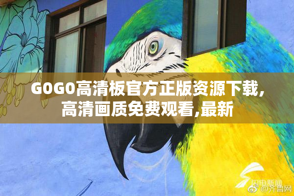 G0G0高清板官方正版资源下载,高清画质免费观看,最新