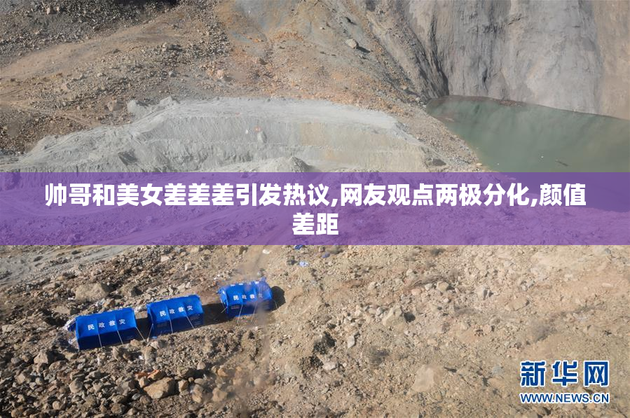 帅哥和美女差差差引发热议,网友观点两极分化,颜值差距