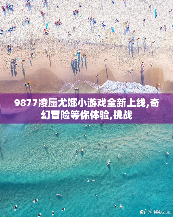 9877凌蜃尤娜小游戏全新上线,奇幻冒险等你体验,挑战