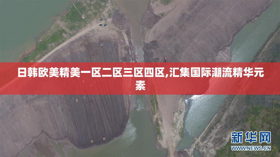 日韩欧美精美一区二区三区四区,汇集国际潮流精华元素