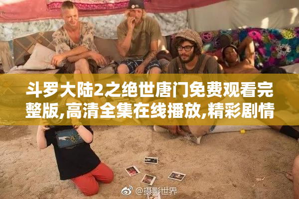 斗罗大陆2之绝世唐门免费观看完整版,高清全集在线播放,精彩剧情不