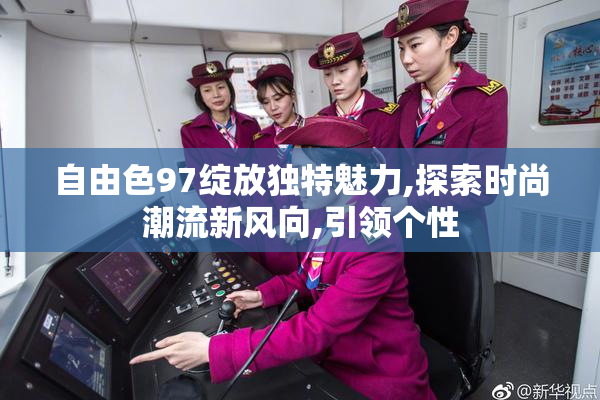 自由色97绽放独特魅力,探索时尚潮流新风向,引领个性