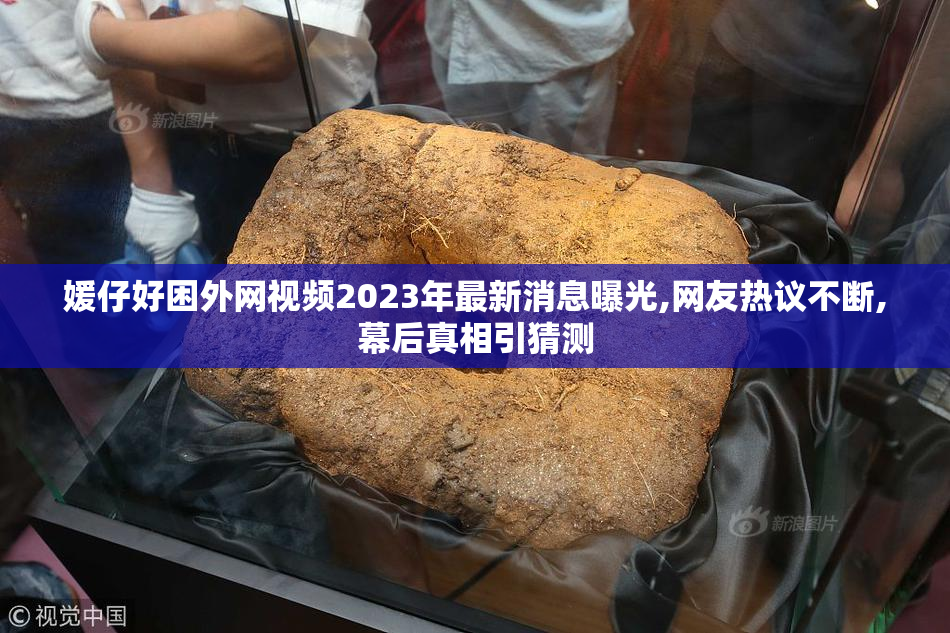 媛仔好困外网视频2023年最新消息曝光,网友热议不断,幕后真相引猜测