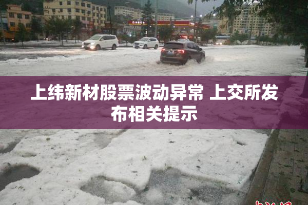 上纬新材股票波动异常 上交所发布相关提示