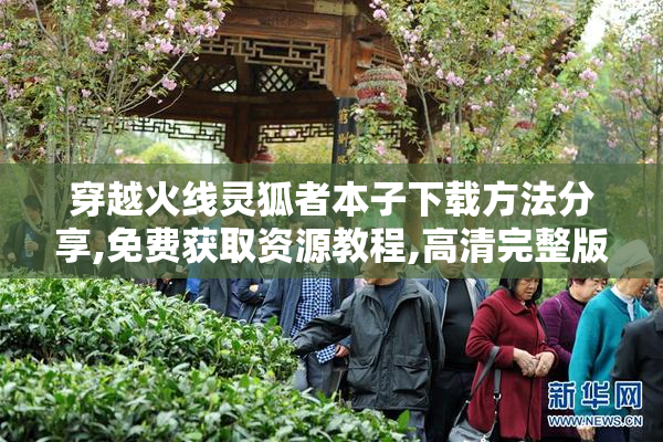穿越火线灵狐者本子下载方法分享,免费获取资源教程,高清完整版