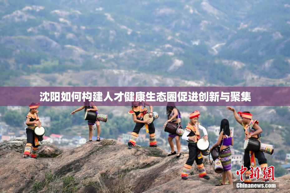 沈阳如何构建人才健康生态圈促进创新与聚集