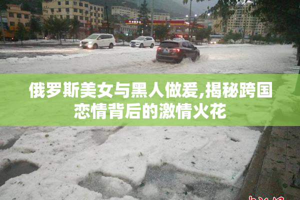 俄罗斯美女与黑人做爰,揭秘跨国恋情背后的激情火花