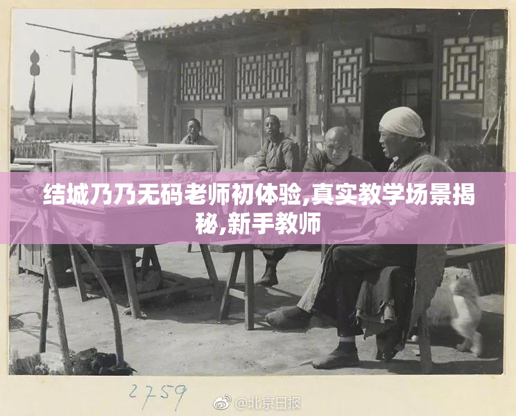 结城乃乃无码老师初体验,真实教学场景揭秘,新手教师