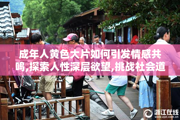 成年人黄色大片如何引发情感共鸣,探索人性深层欲望,挑战社会道德