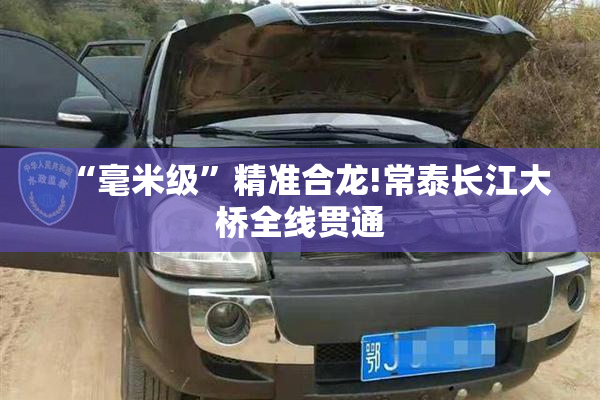 “毫米级”精准合龙!常泰长江大桥全线贯通