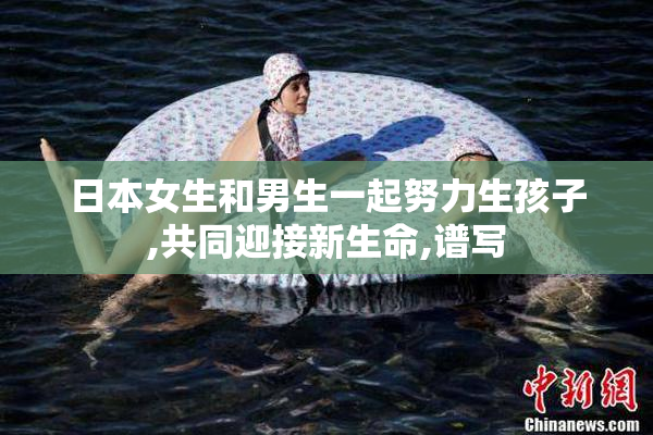 日本女生和男生一起努力生孩子,共同迎接新生命,谱写