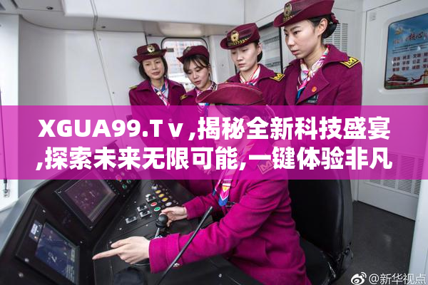 XGUA99.Tⅴ,揭秘全新科技盛宴,探索未来无限可能,一键体验非凡魅力